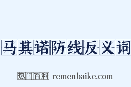 马其诺防线反义词是什么意思的图片
